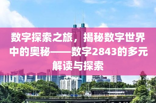 数字探索之旅，揭秘数字世界中的奥秘——数字2843的多元解读与探索