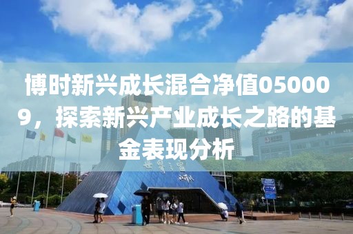 博時新興成長混合凈值050009，探索新興產業成長之路的基金表現分析