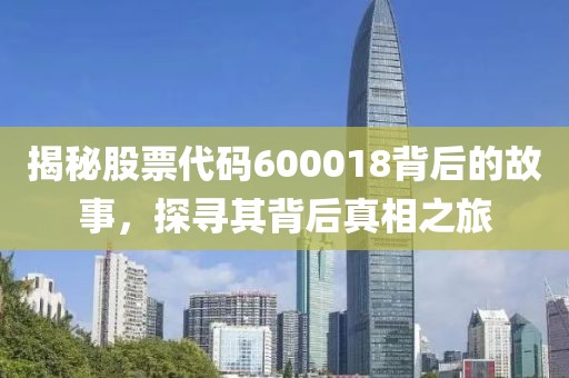 揭秘股票代码600018背后的故事，探寻其背后真相之旅