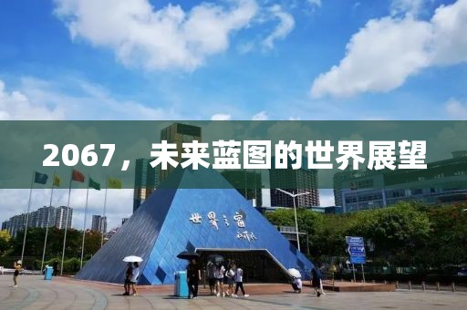 2067，未来蓝图的世界展望