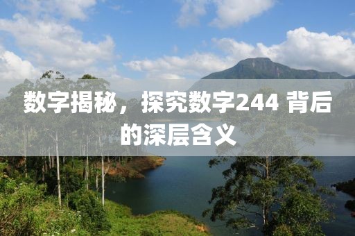 數字揭秘，探究數字244 背后的深層含義