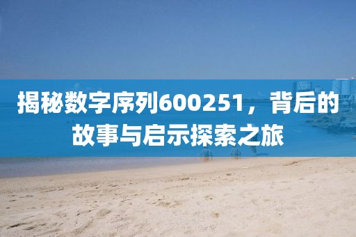 揭秘數(shù)字序列600251，背后的故事與啟示探索之旅