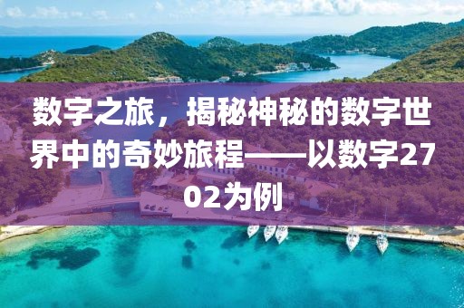 數字之旅，揭秘神秘的數字世界中的奇妙旅程——以數字2702為例