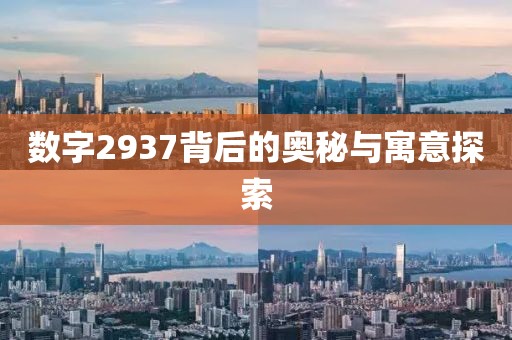 數(shù)字2937背后的奧秘與寓意探索