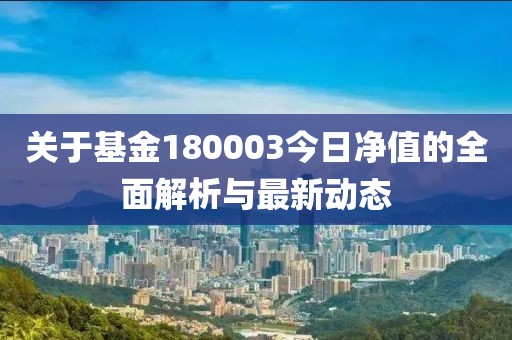 關(guān)于基金180003今日凈值的全面解析與最新動(dòng)態(tài)