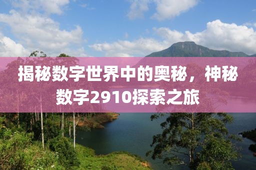 揭秘數字世界中的奧秘，神秘數字2910探索之旅