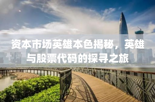 資本市場英雄本色揭秘，英雄與股票代碼的探尋之旅