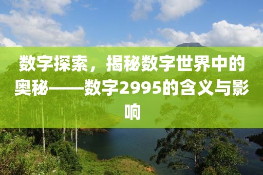 数字探索，揭秘数字世界中的奥秘——数字2995的含义与影响