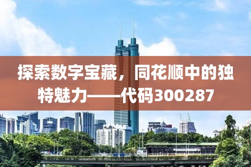 探索数字宝藏，同花顺中的独特魅力——代码300287