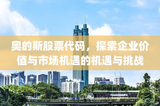 奧的斯股票代碼，探索企業(yè)價值與市場機遇的機遇與挑戰(zhàn)