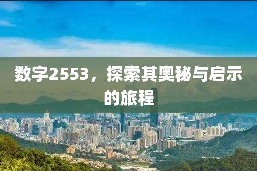 数字2553，探索其奥秘与启示的旅程