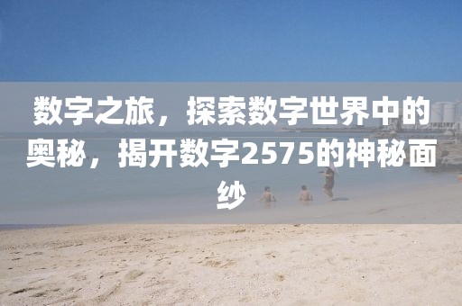 數字之旅，探索數字世界中的奧秘，揭開數字2575的神秘面紗