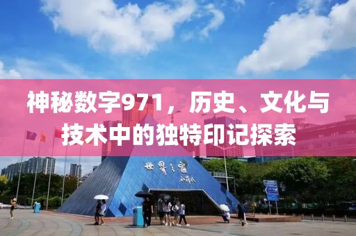 神秘數(shù)字971，歷史、文化與技術(shù)中的獨特印記探索