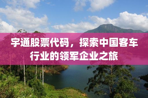 宇通股票代碼，探索中國客車行業(yè)的領(lǐng)軍企業(yè)之旅