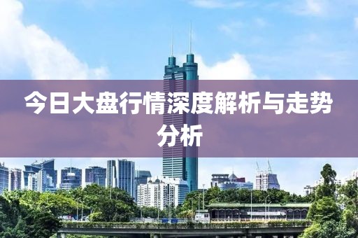 今日大盤行情深度解析與走勢分析