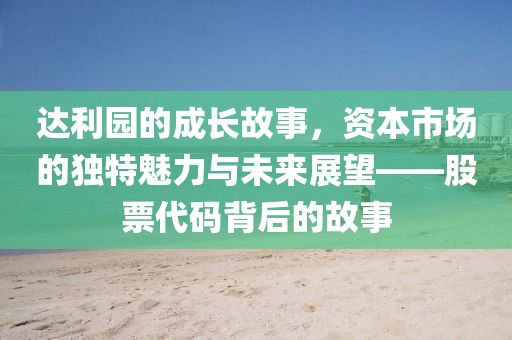 達利園的成長故事，資本市場的獨特魅力與未來展望——股票代碼背后的故事