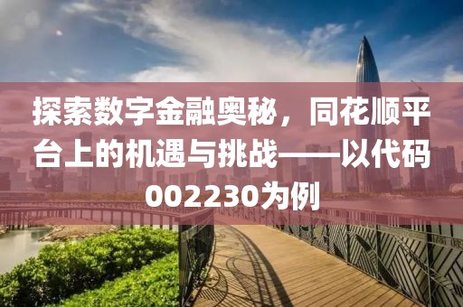 探索數字金融奧秘，同花順平臺上的機遇與挑戰——以代碼002230為例