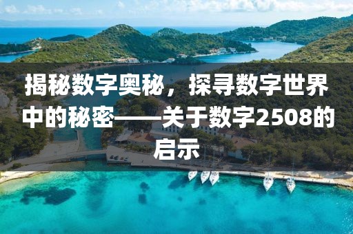 揭秘數字奧秘，探尋數字世界中的秘密——關于數字2508的啟示