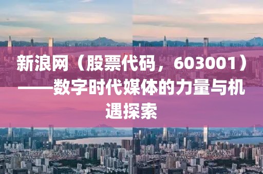 新浪網(wǎng)（股票代碼，603001）——數(shù)字時代媒體的力量與機遇探索