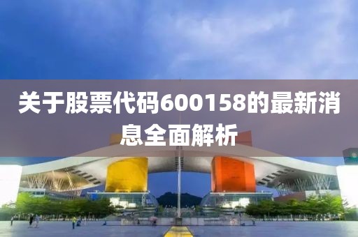 關于股票代碼600158的最新消息全面解析