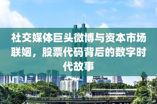 社交媒體巨頭微博與資本市場(chǎng)聯(lián)姻，股票代碼背后的數(shù)字時(shí)代故事