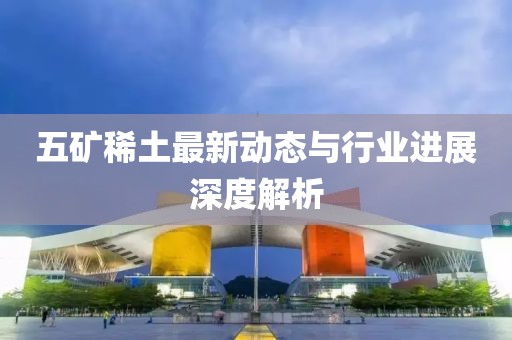 五礦稀土最新動態與行業進展深度解析