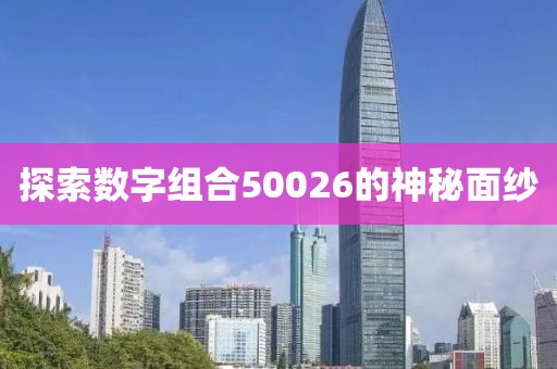 探索數(shù)字組合50026的神秘面紗