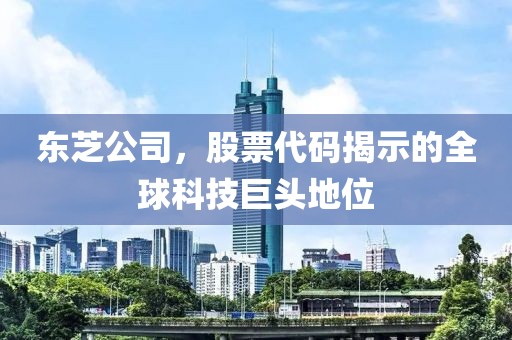 東芝公司，股票代碼揭示的全球科技巨頭地位