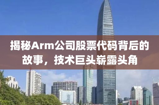 揭秘Arm公司股票代碼背后的故事，技術(shù)巨頭嶄露頭角