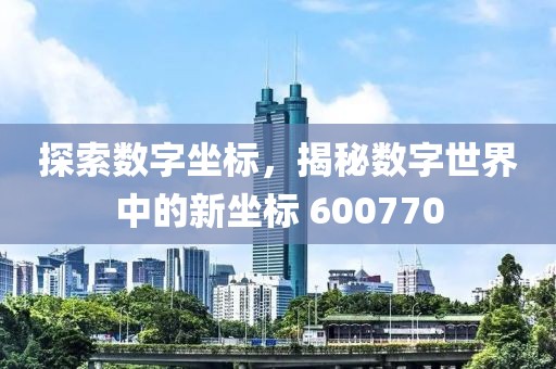 探索數字坐標，揭秘數字世界中的新坐標 600770