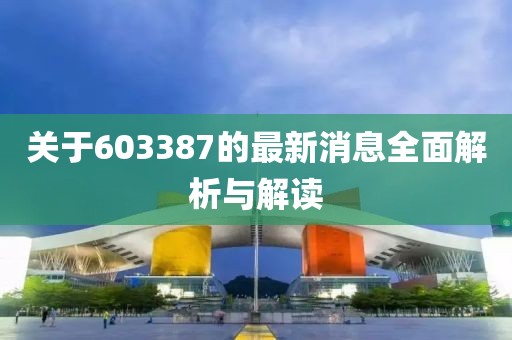 關于603387的最新消息全面解析與解讀