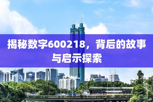 揭秘数字600218，背后的故事与启示探索