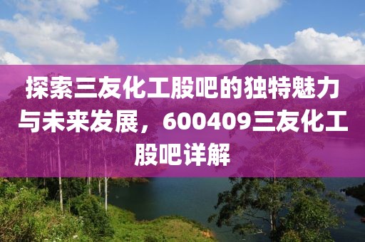 探索三友化工股吧的独特魅力与未来发展，600409三友化工股吧详解