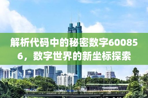 解析代码中的秘密数字600856，数字世界的新坐标探索