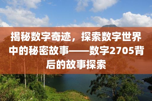 揭秘数字奇迹，探索数字世界中的秘密故事——数字2705背后的故事探索