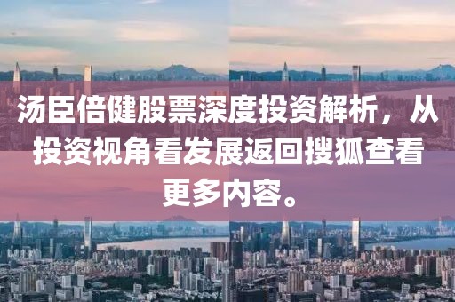 汤臣倍健股票深度投资解析，从投资视角看发展返回搜狐查看更多内容。