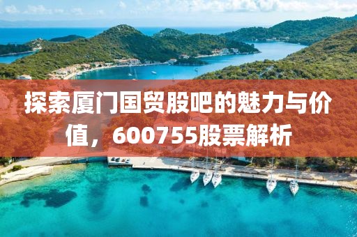 探索厦门国贸股吧的魅力与价值，600755股票解析