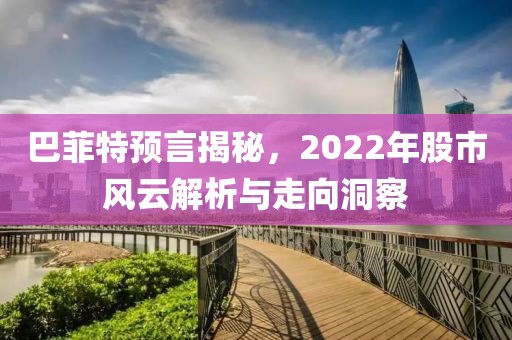 巴菲特预言揭秘，2022年股市风云解析与走向洞察