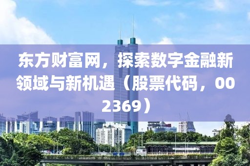 东方财富网，探索数字金融新领域与新机遇（股票代码，002369）