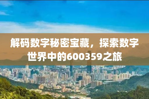 解码数字秘密宝藏，探索数字世界中的600359之旅