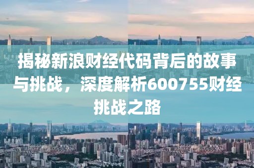 揭秘新浪财经代码背后的故事与挑战，深度解析600755财经挑战之路