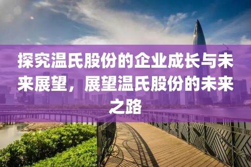 探究温氏股份的企业成长与未来展望，展望温氏股份的未来之路