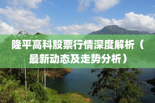 隆平高科股票行情深度解析（最新动态及走势分析）