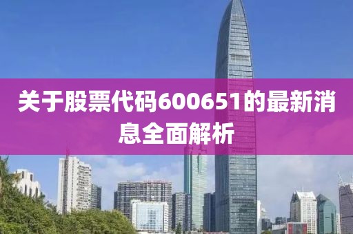 关于股票代码600651的最新消息全面解析