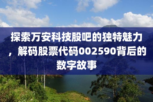 探索万安科技股吧的独特魅力，解码股票代码002590背后的数字故事