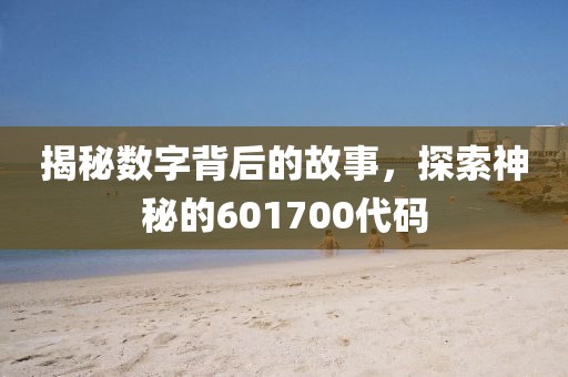 揭秘数字背后的故事，探索神秘的601700代码