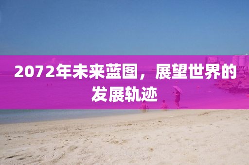 2072年未来蓝图，展望世界的发展轨迹