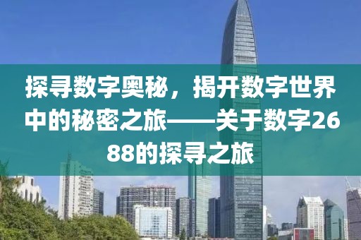 探寻数字奥秘，揭开数字世界中的秘密之旅——关于数字2688的探寻之旅