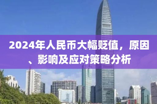 2024年人民币大幅贬值，原因、影响及应对策略分析