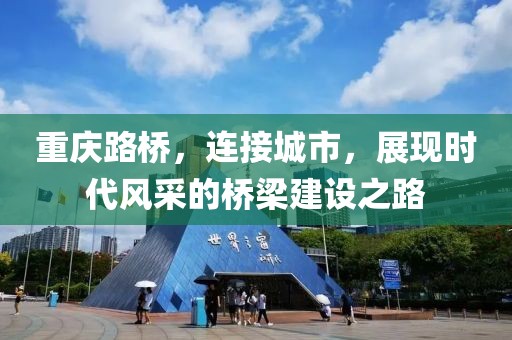 重庆路桥，连接城市，展现时代风采的桥梁建设之路